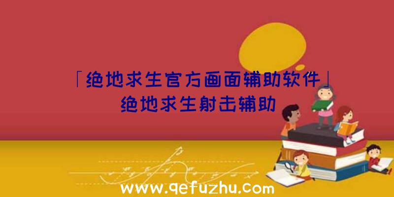 「绝地求生官方画面辅助软件」|绝地求生射击辅助